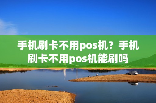 手机刷卡不用pos机？手机刷卡不用pos机能刷吗