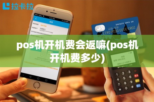 pos机开机费会返嘛(pos机开机费多少)