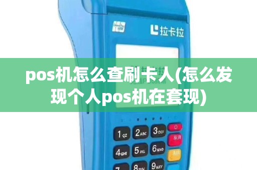pos机怎么查刷卡人(怎么发现个人pos机在套现)
