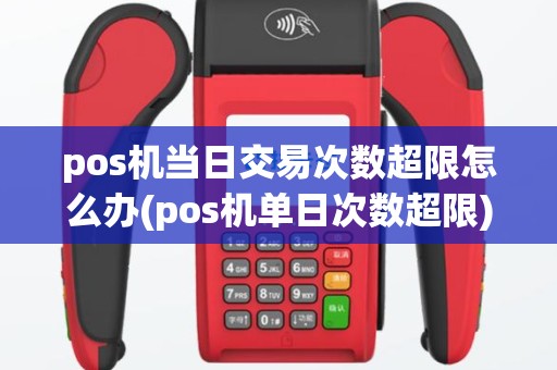 pos机当日交易次数超限怎么办(pos机单日次数超限)