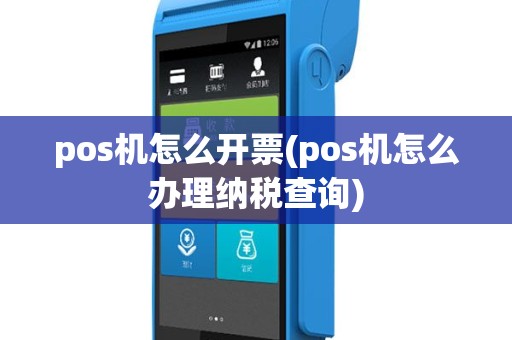 pos机怎么开票(pos机怎么办理纳税查询)