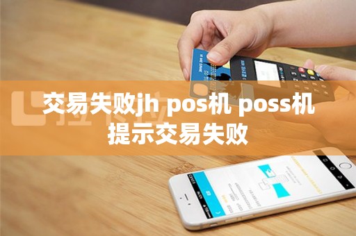 交易失败jh pos机 poss机提示交易失败
