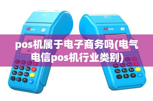 pos机属于电子商务吗(电气电信pos机行业类别)