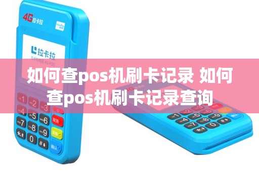 如何查pos机刷卡记录 如何查pos机刷卡记录查询