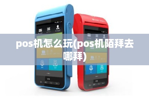 pos机怎么玩(pos机陌拜去哪拜)