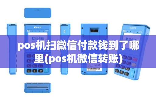 pos机扫微信付款钱到了哪里(pos机微信转账)