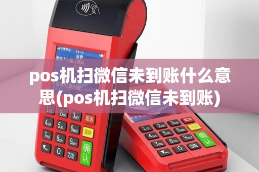 pos机扫微信未到账什么意思(pos机扫微信未到账)