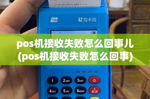 pos机接收失败怎么回事儿(pos机接收失败怎么回事)