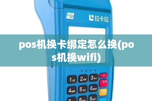pos机换卡绑定怎么换(pos机换wifi)