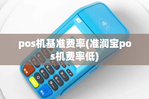 pos机基准费率(准润宝pos机费率低)