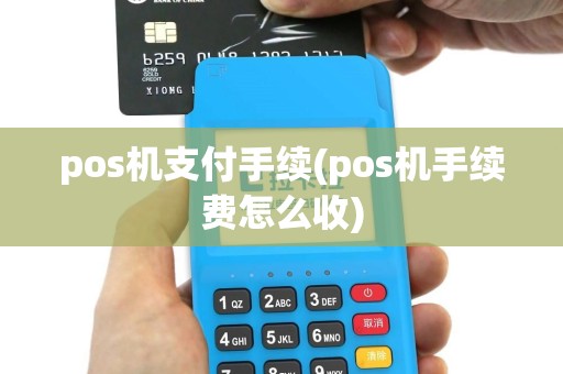 pos机支付手续(pos机手续费怎么收)