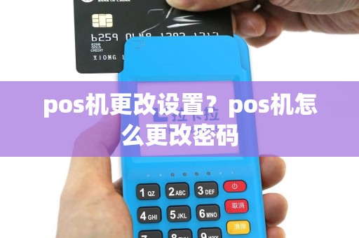 pos机更改设置？pos机怎么更改密码