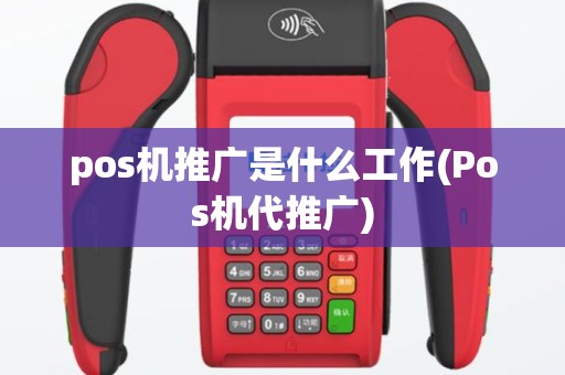 pos机推广是什么工作(Pos机代推广)