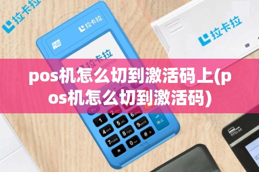 pos机怎么切到激活码上(pos机怎么切到激活码)