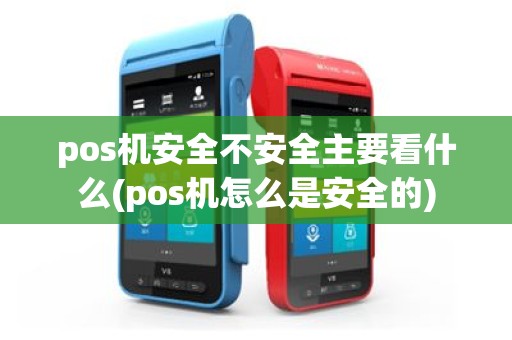 pos机安全不安全主要看什么(pos机怎么是安全的)