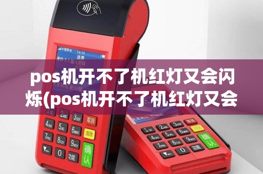 pos机开不了机红灯又会闪烁(pos机开不了机红灯又会闪)