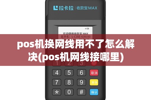 pos机换网线用不了怎么解决(pos机网线接哪里)
