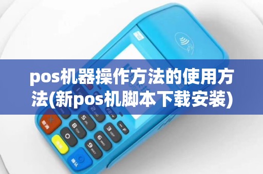 pos机器操作方法的使用方法(新pos机脚本下载安装)