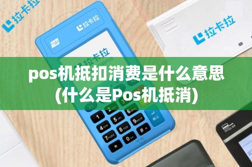pos机抵扣消费是什么意思(什么是Pos机抵消)