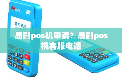 易刷pos机申请？易刷pos机客服电话