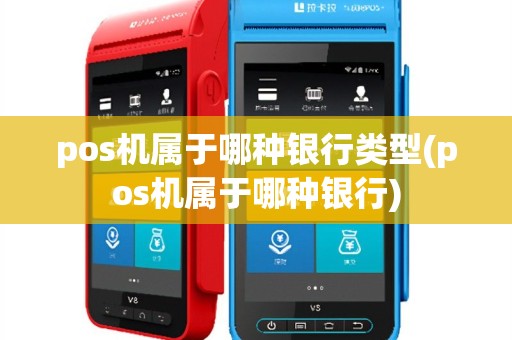 pos机属于哪种银行类型(pos机属于哪种银行)