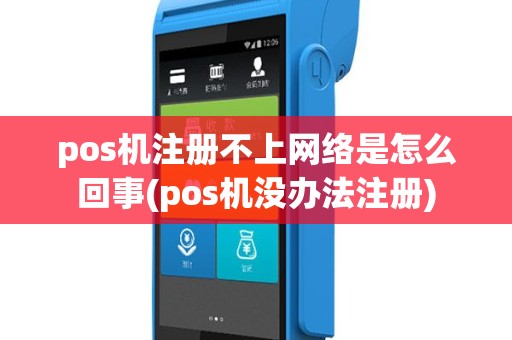 pos机注册不上网络是怎么回事(pos机没办法注册)