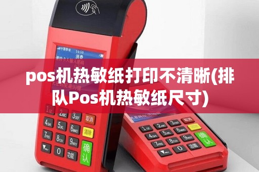 pos机热敏纸打印不清晰(排队Pos机热敏纸尺寸)