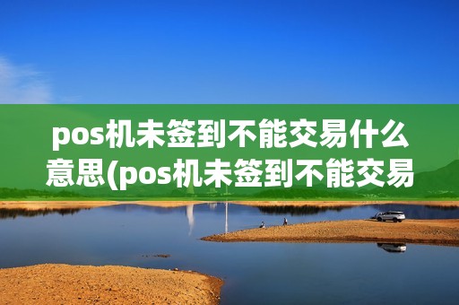 pos机未签到不能交易什么意思(pos机未签到不能交易)