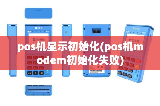 pos机显示初始化(pos机modem初始化失败)