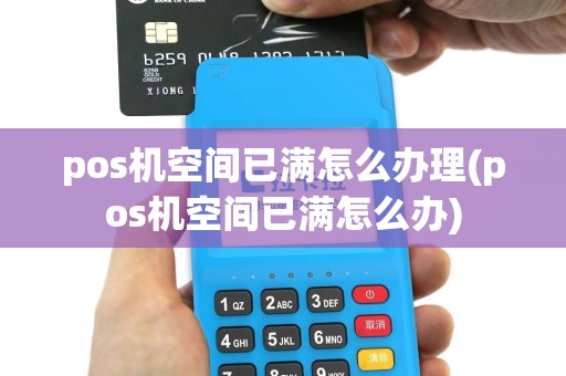 pos机空间已满怎么办理(pos机空间已满怎么办)