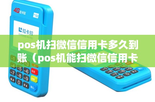 pos机扫微信信用卡多久到账（pos机能扫微信信用卡吗）