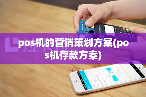 pos机的营销策划方案(pos机存款方案)