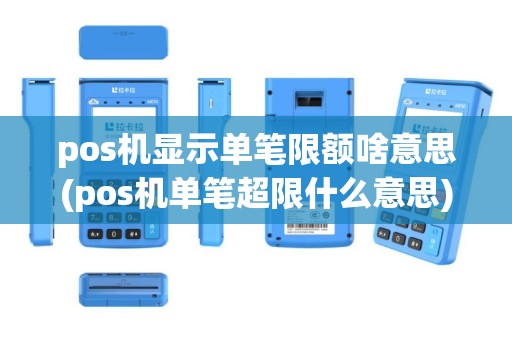 pos机显示单笔限额啥意思(pos机单笔超限什么意思)