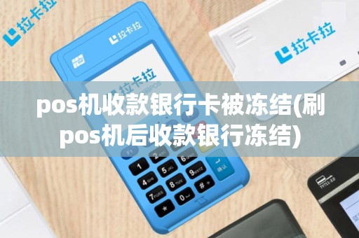 pos机收款银行卡被冻结(刷pos机后收款银行冻结)
