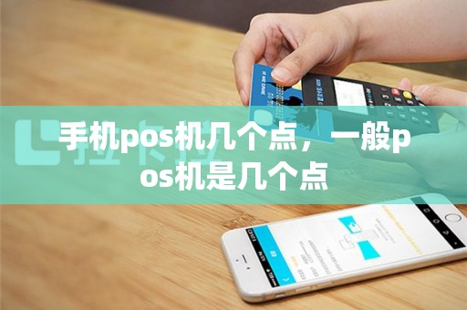 手机pos机几个点，一般pos机是几个点