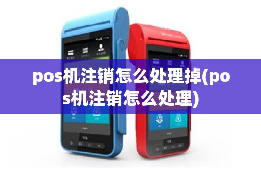pos机注销怎么处理掉(pos机注销怎么处理)