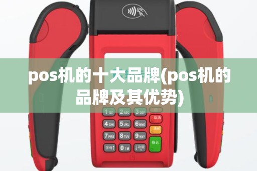 pos机的十大品牌(pos机的品牌及其优势)