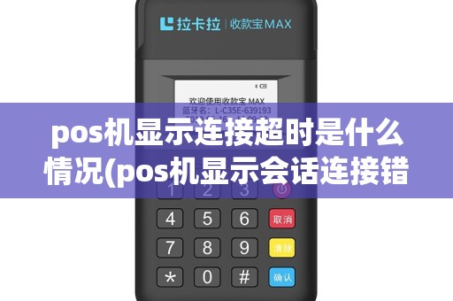 pos机显示连接超时是什么情况(pos机显示会话连接错误)