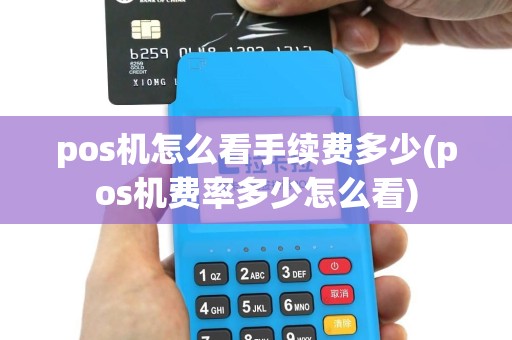pos机怎么看手续费多少(pos机费率多少怎么看)