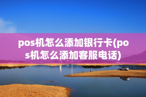pos机怎么添加银行卡(pos机怎么添加客服电话)
