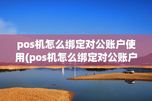 pos机怎么绑定对公账户使用(pos机怎么绑定对公账户)