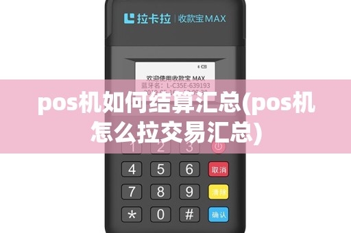 pos机如何结算汇总(pos机怎么拉交易汇总)