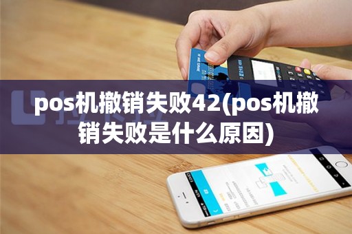 pos机撤销失败42(pos机撤销失败是什么原因)