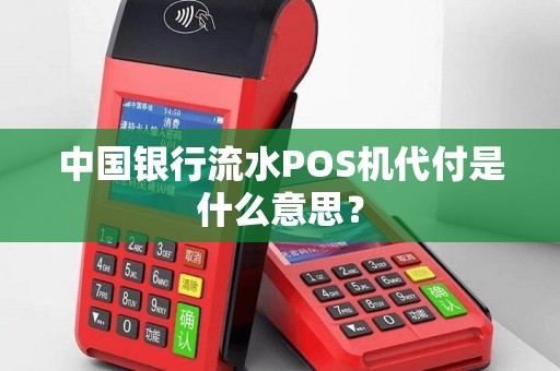 中国银行流水POS机代付是什么意思？