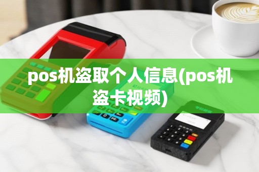pos机盗取个人信息(pos机盗卡视频)