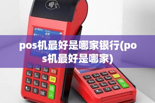 pos机最好是哪家银行(pos机最好是哪家)