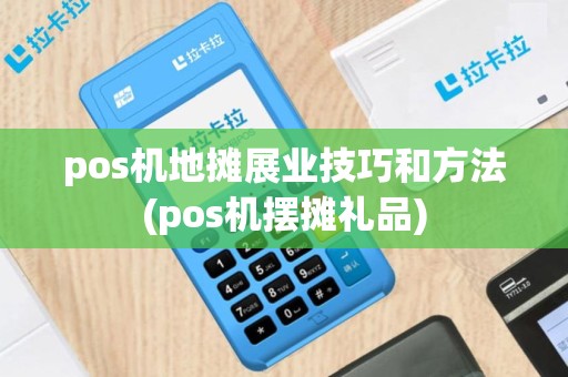 pos机地摊展业技巧和方法(pos机摆摊礼品)