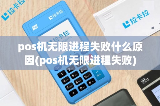 pos机无限进程失败什么原因(pos机无限进程失败)