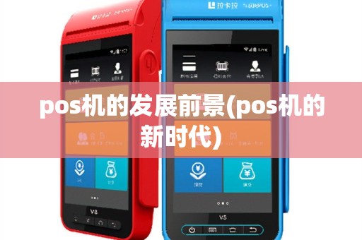 pos机的发展前景(pos机的新时代)