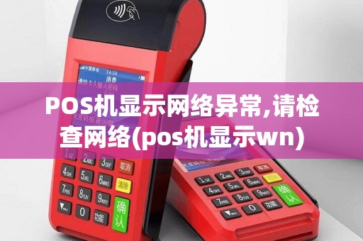 POS机显示网络异常,请检查网络(pos机显示wn)